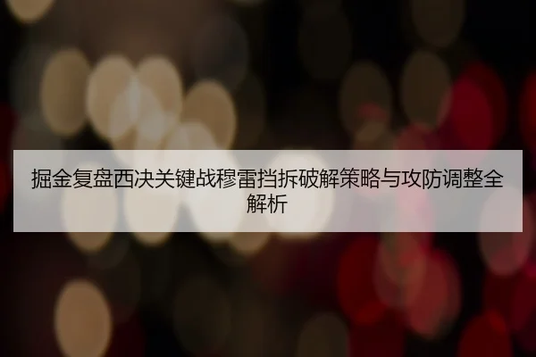 掘金复盘西决关键战穆雷挡拆破解策略与攻防调整全解析