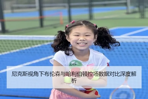 尼克斯视角下布伦森与哈利伯顿控场数据对比深度解析