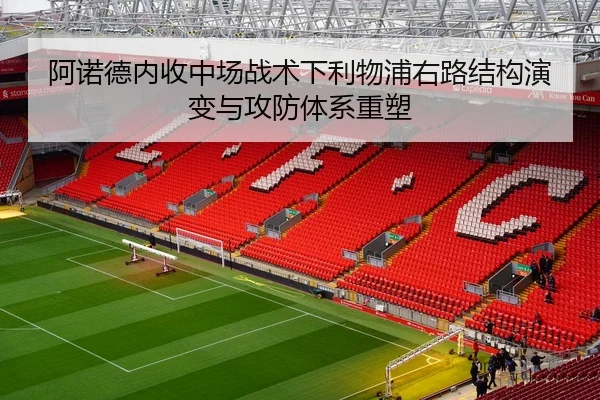 阿诺德内收中场战术下利物浦右路结构演变与攻防体系重塑