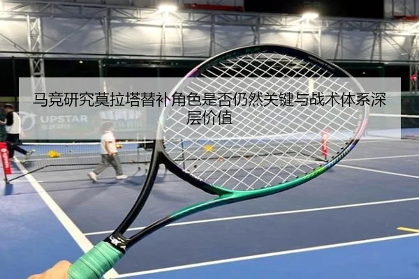 马竞研究莫拉塔替补角色是否仍然关键与战术体系深层价值